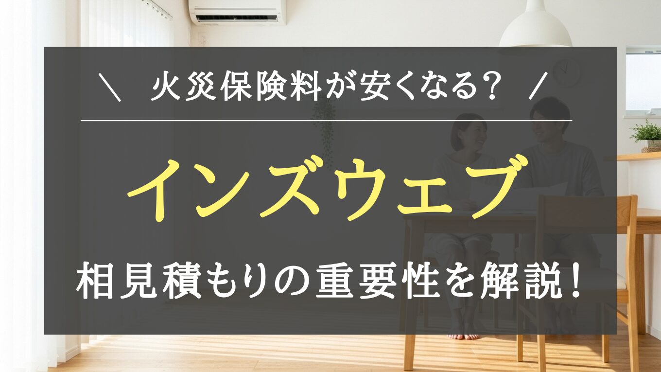 一条公務店の火災保険】インズウェブ活用術！保険料を抑える最適な選び方を施主が解説