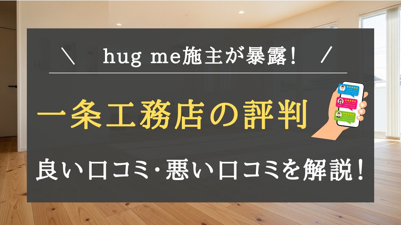 一条工務店の評価・口コミを徹底検証！hug me施主が語る「悪い評判」の真実と実際の住み心地を紹介！